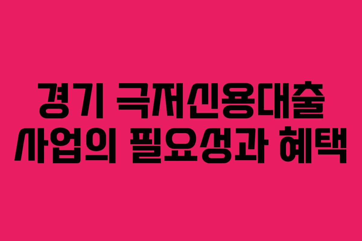경기 극저신용대출 사업의 필요성과 혜택