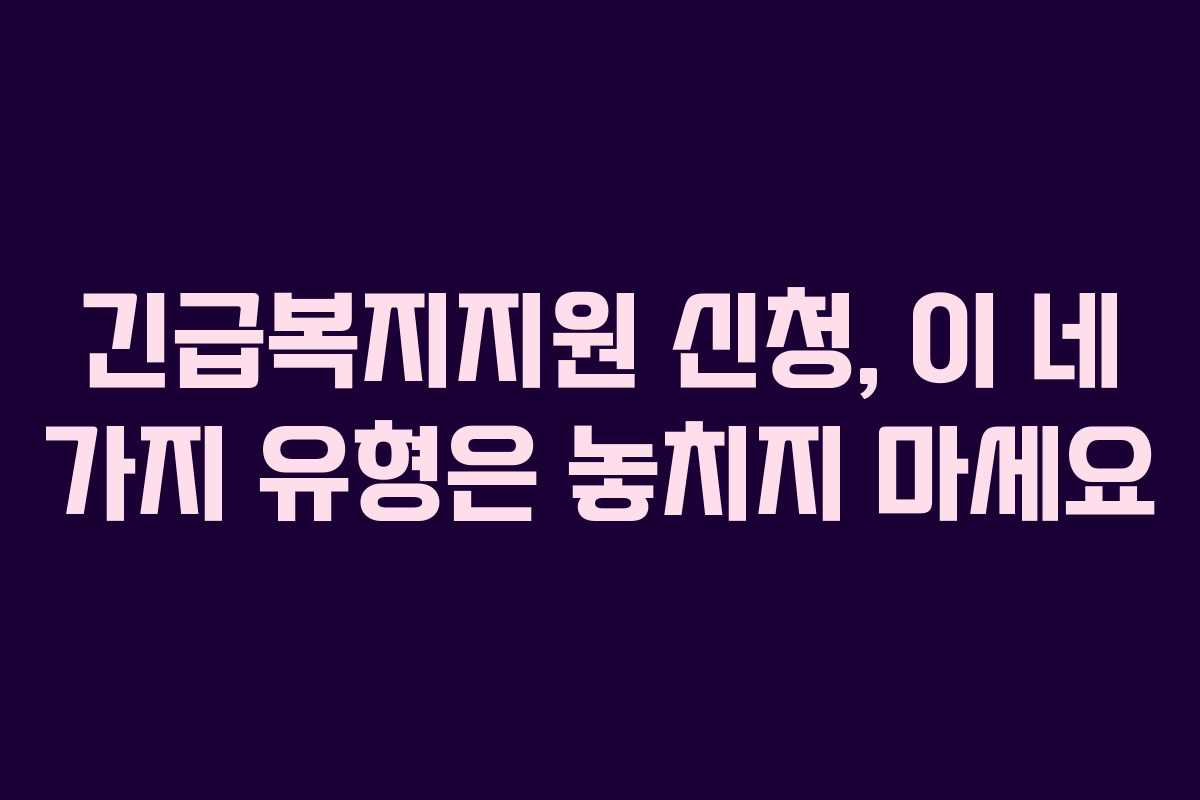 긴급복지지원 신청, 이 네 가지 유형은 놓치지 마세요