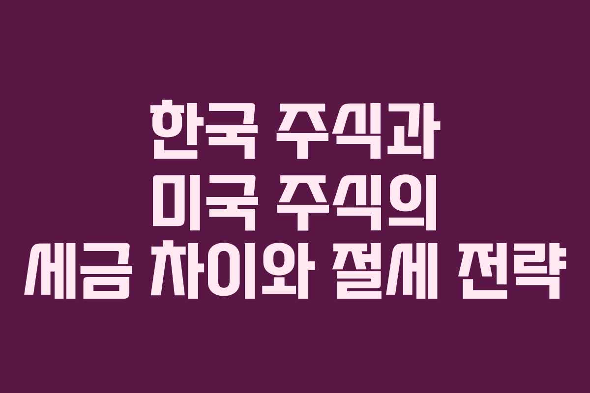 한국 주식과 미국 주식의 세금 차이와 절세 전략