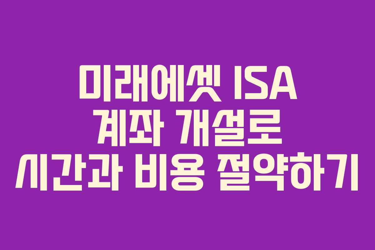 미래에셋 ISA 계좌 개설로 시간과 비용 절약하기