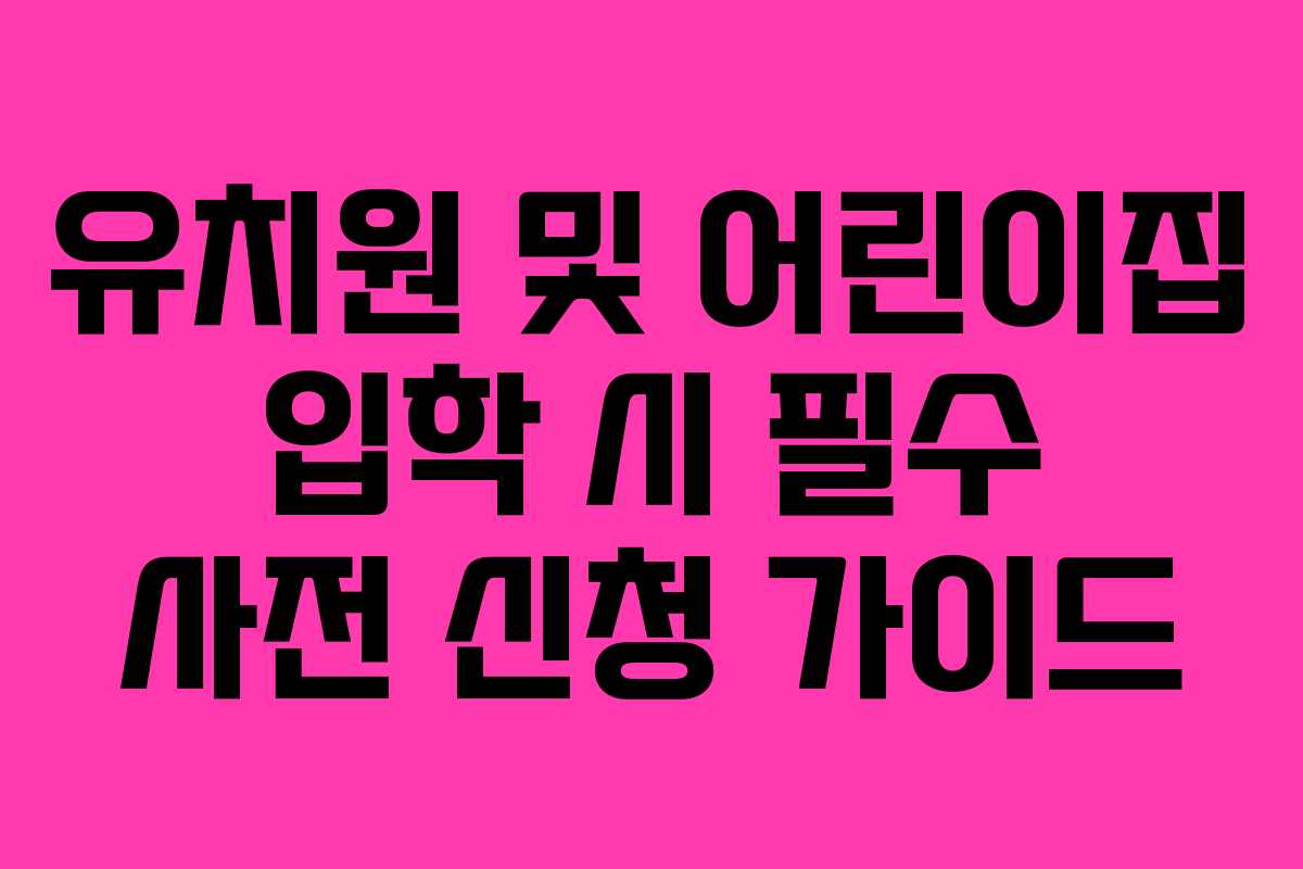 유치원 및 어린이집 입학 시 필수 사전 신청 가이드