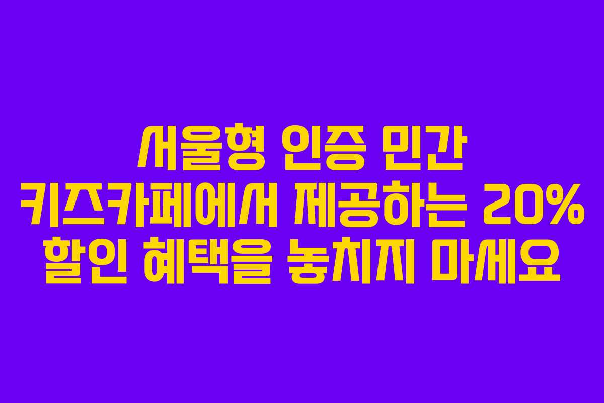 서울형 인증 민간 키즈카페에서 제공하는 20% 할인 혜택을 놓치지 마세요