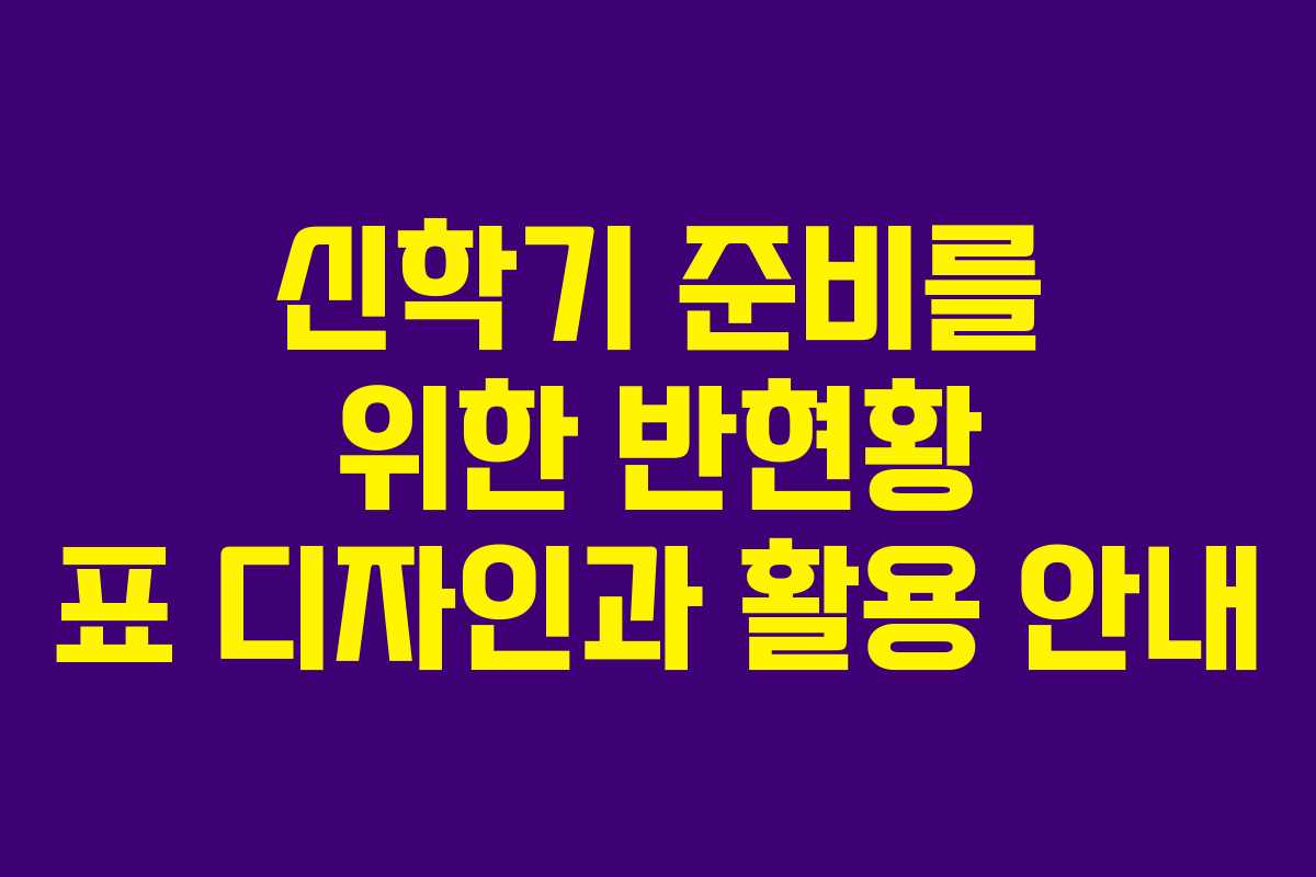 신학기 준비를 위한 반현황 표 디자인과 활용 안내