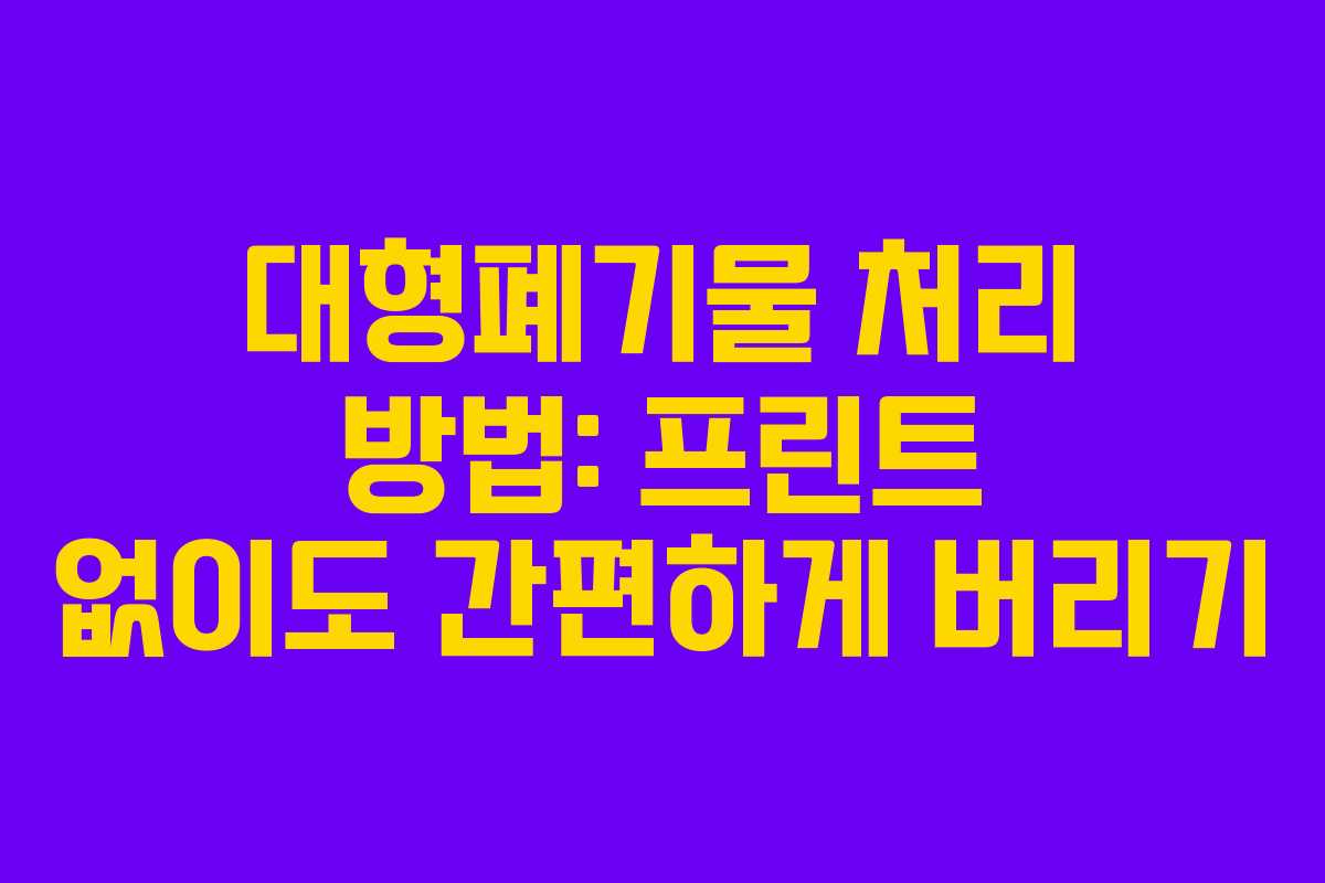 대형폐기물 처리 방법: 프린트 없이도 간편하게 버리기