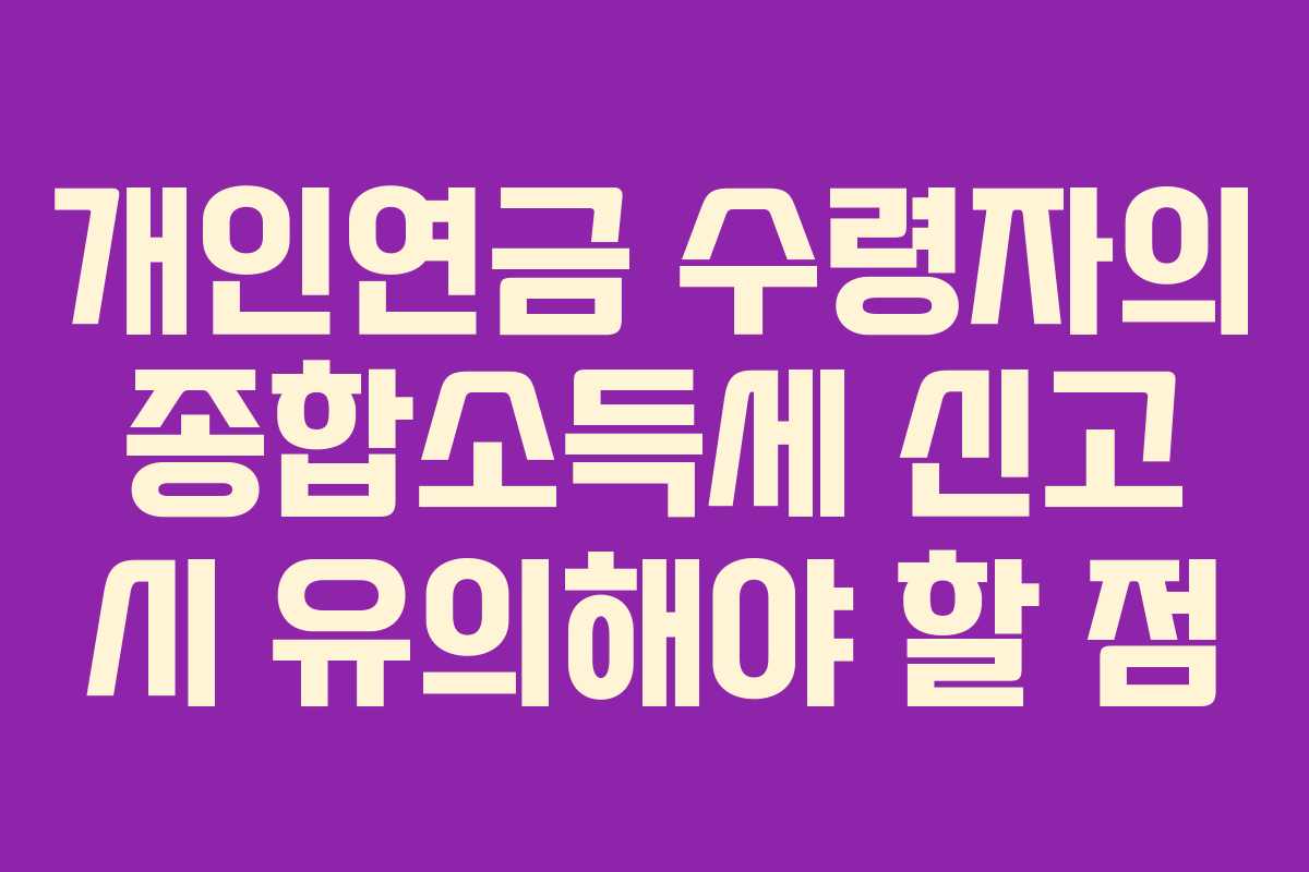 개인연금 수령자의 종합소득세 신고 시 유의해야 할 점