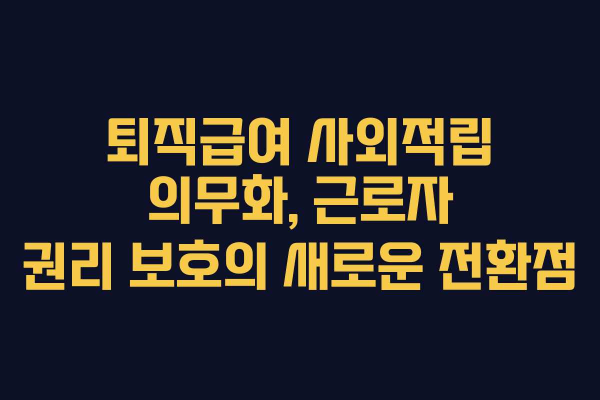퇴직급여 사외적립 의무화, 근로자 권리 보호의 새로운 전환점