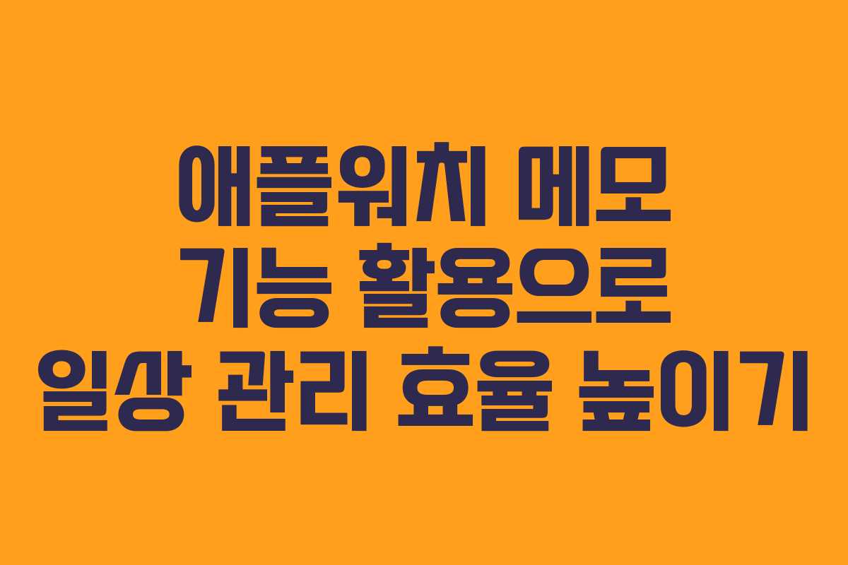애플워치 메모 기능 활용으로 일상 관리 효율 높이기