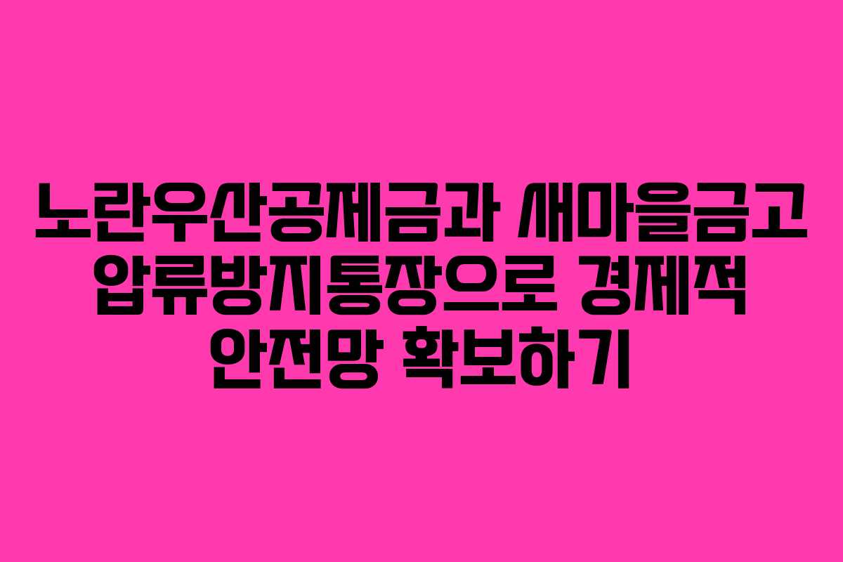 노란우산공제금과 새마을금고 압류방지통장으로 경제적 안전망 확보하기