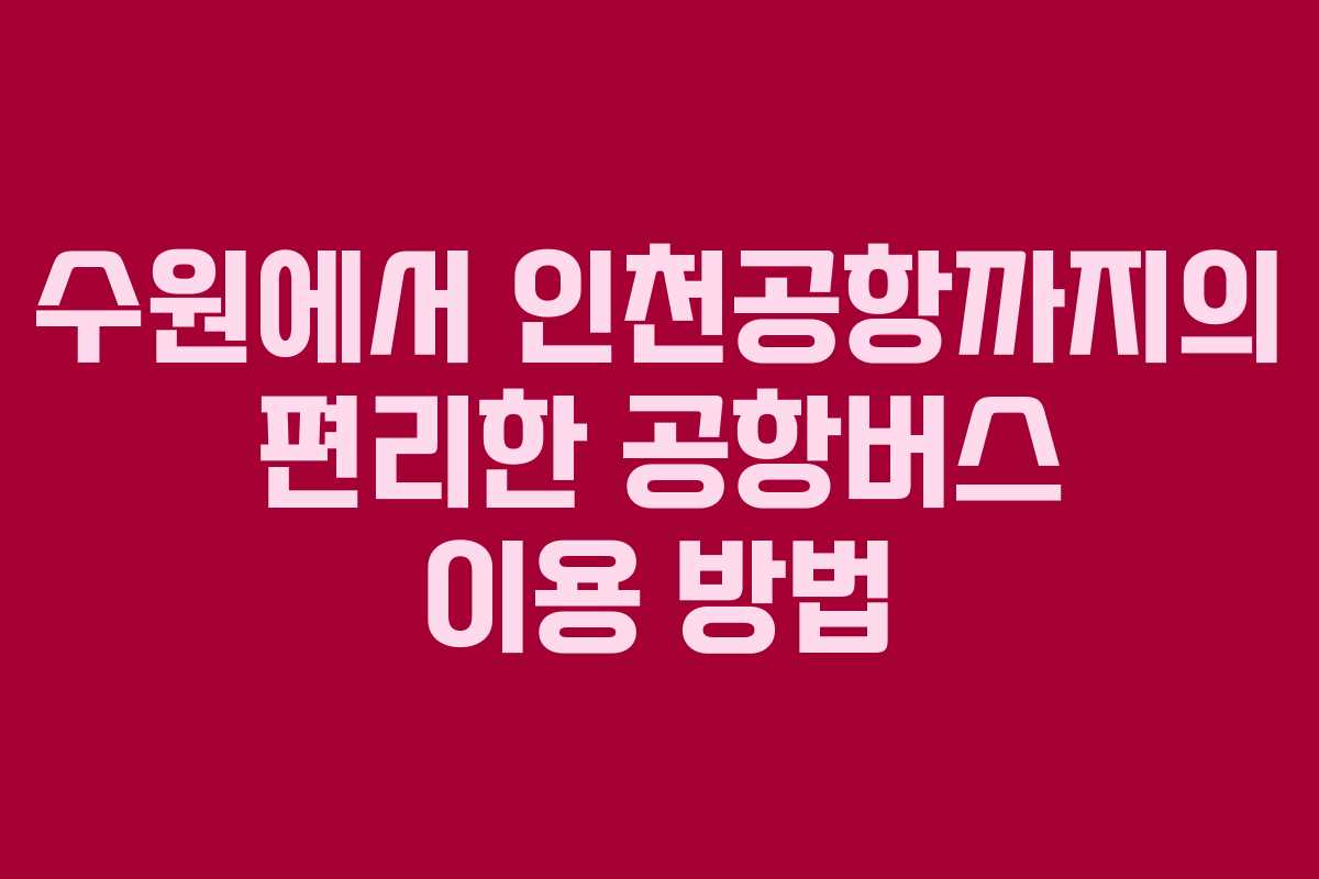 수원에서 인천공항까지의 편리한 공항버스 이용 방법