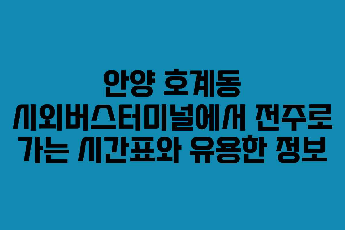 안양 호계동 시외버스터미널에서 전주로 가는 시간표와 유용한 정보
