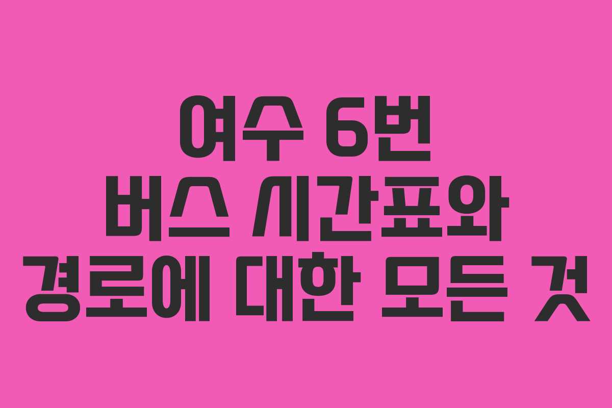 여수 6번 버스 시간표와 경로에 대한 모든 것