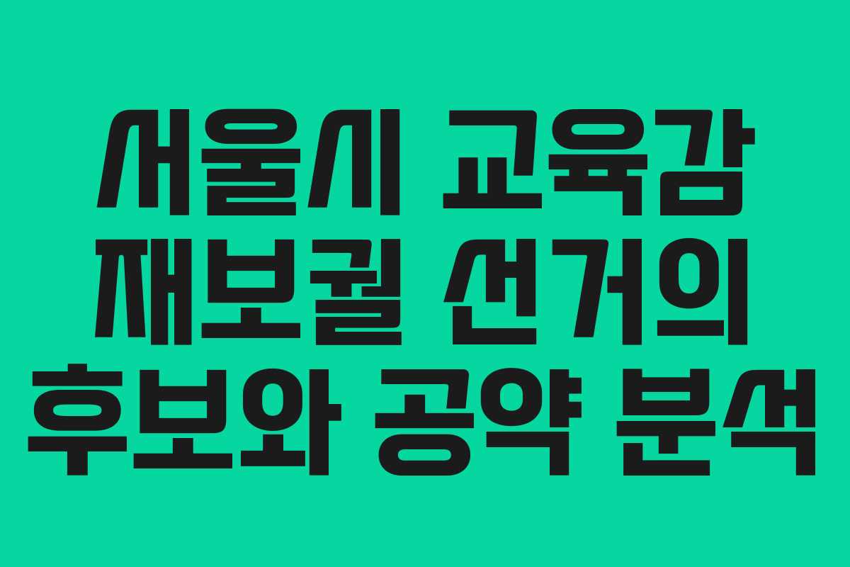 서울시 교육감 재보궐 선거의 후보와 공약 분석