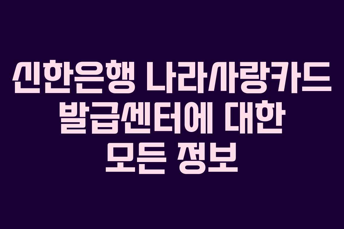 신한은행 나라사랑카드 발급센터에 대한 모든 정보