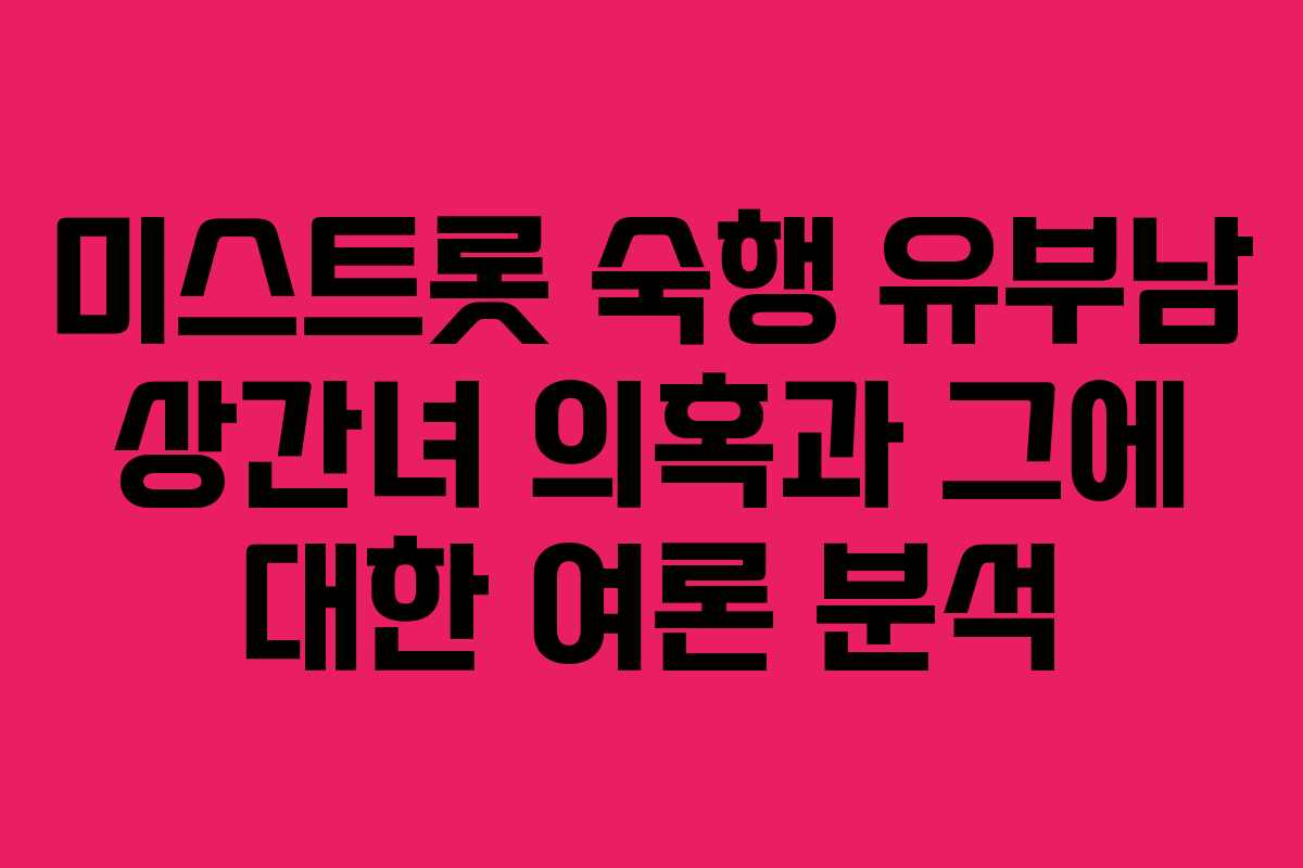 미스트롯 숙행 유부남 상간녀 의혹과 그에 대한 여론 분석