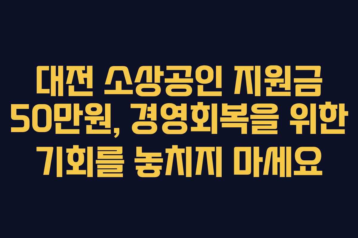 대전 소상공인 지원금 50만원, 경영회복을 위한 기회를 놓치지 마세요