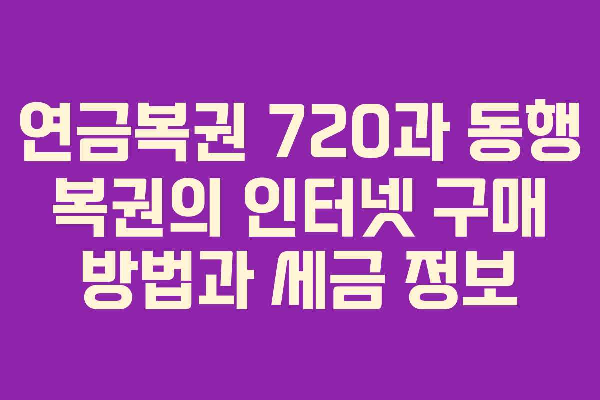 연금복권 720과 동행 복권의 인터넷 구매 방법과 세금 정보