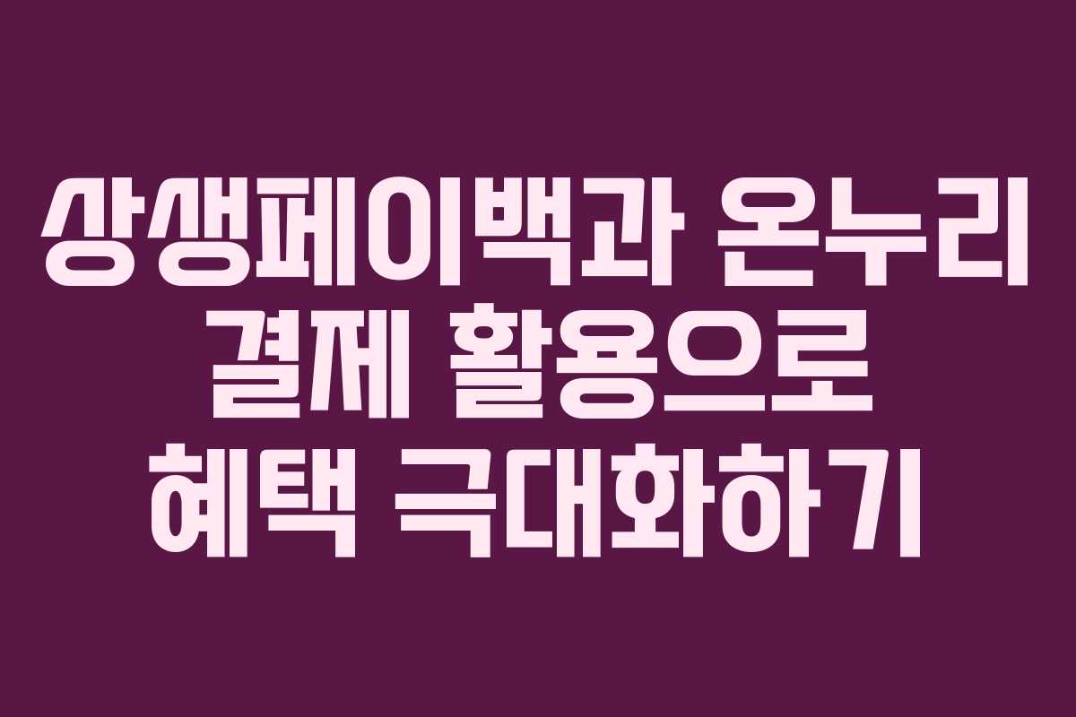 상생페이백과 온누리 결제 활용으로 혜택 극대화하기