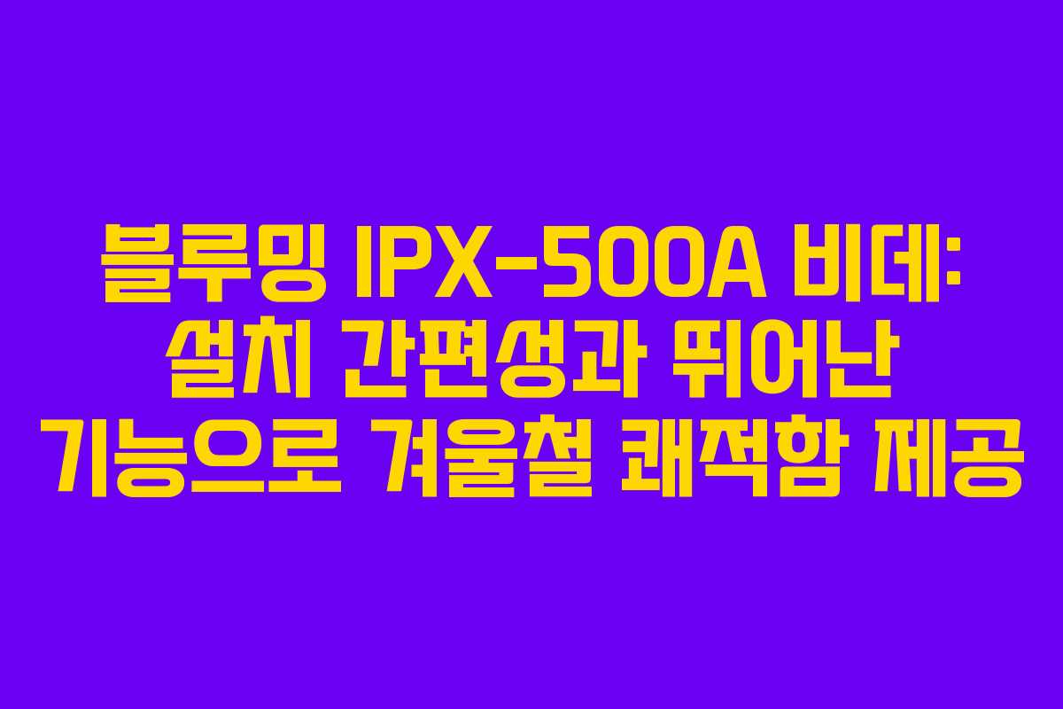 블루밍 IPX-500A 비데: 설치 간편성과 뛰어난 기능으로 겨울철 쾌적함 제공