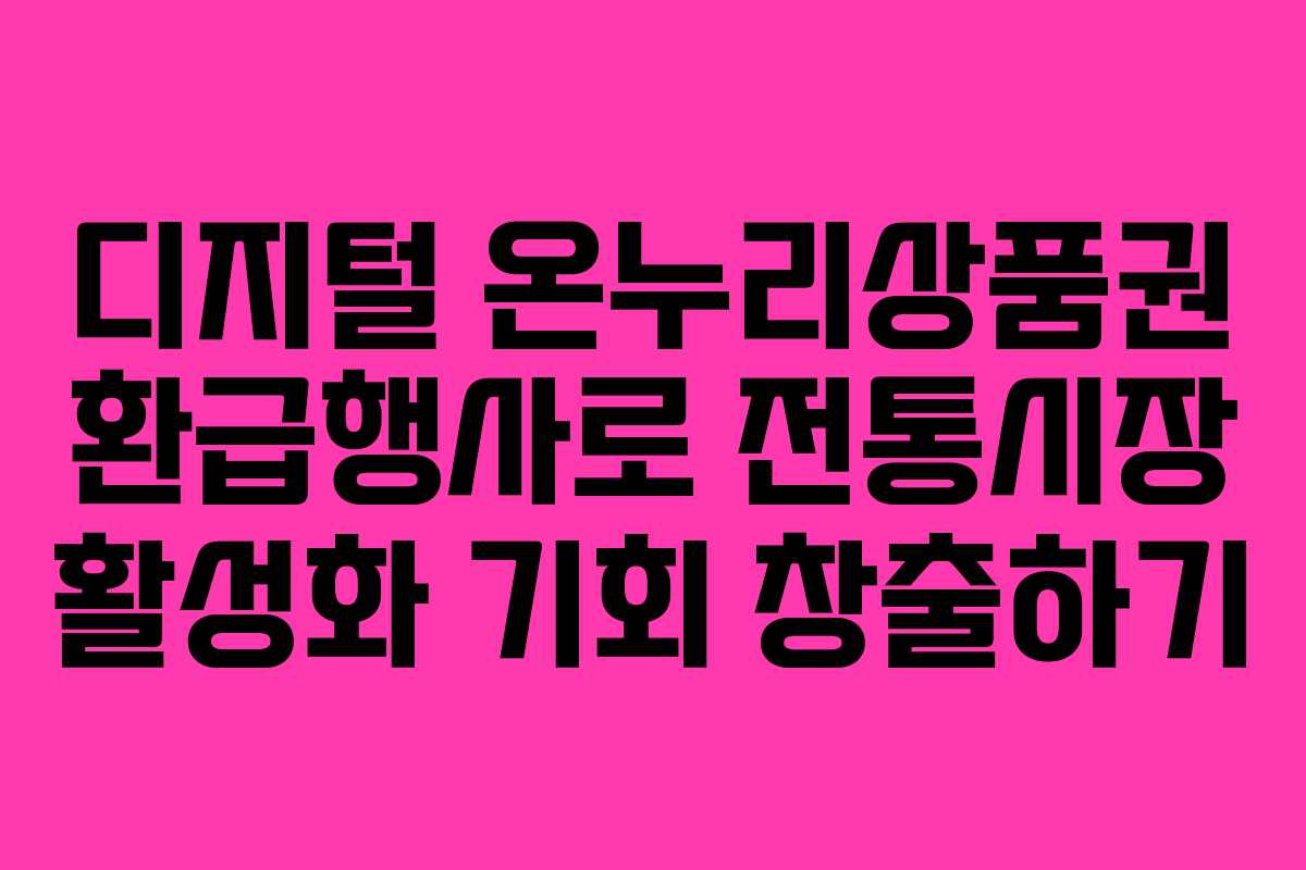 디지털 온누리상품권 환급행사로 전통시장 활성화 기회 창출하기