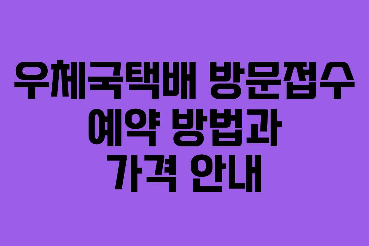 우체국택배 방문접수 예약 방법과 가격 안내