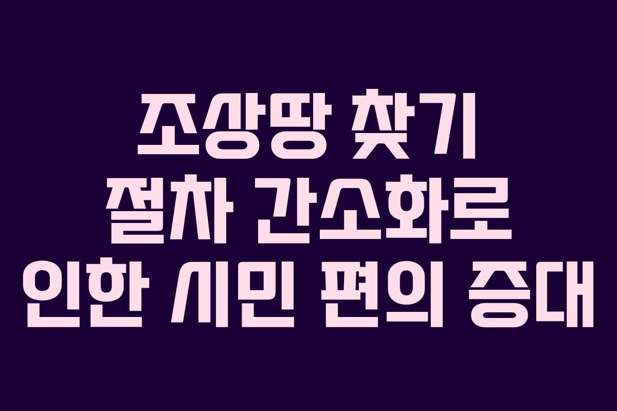 조상땅 찾기 절차 간소화로 인한 시민 편의 증대