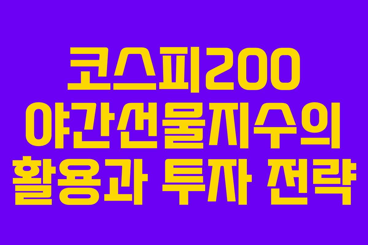 코스피200 야간선물지수의 활용과 투자 전략