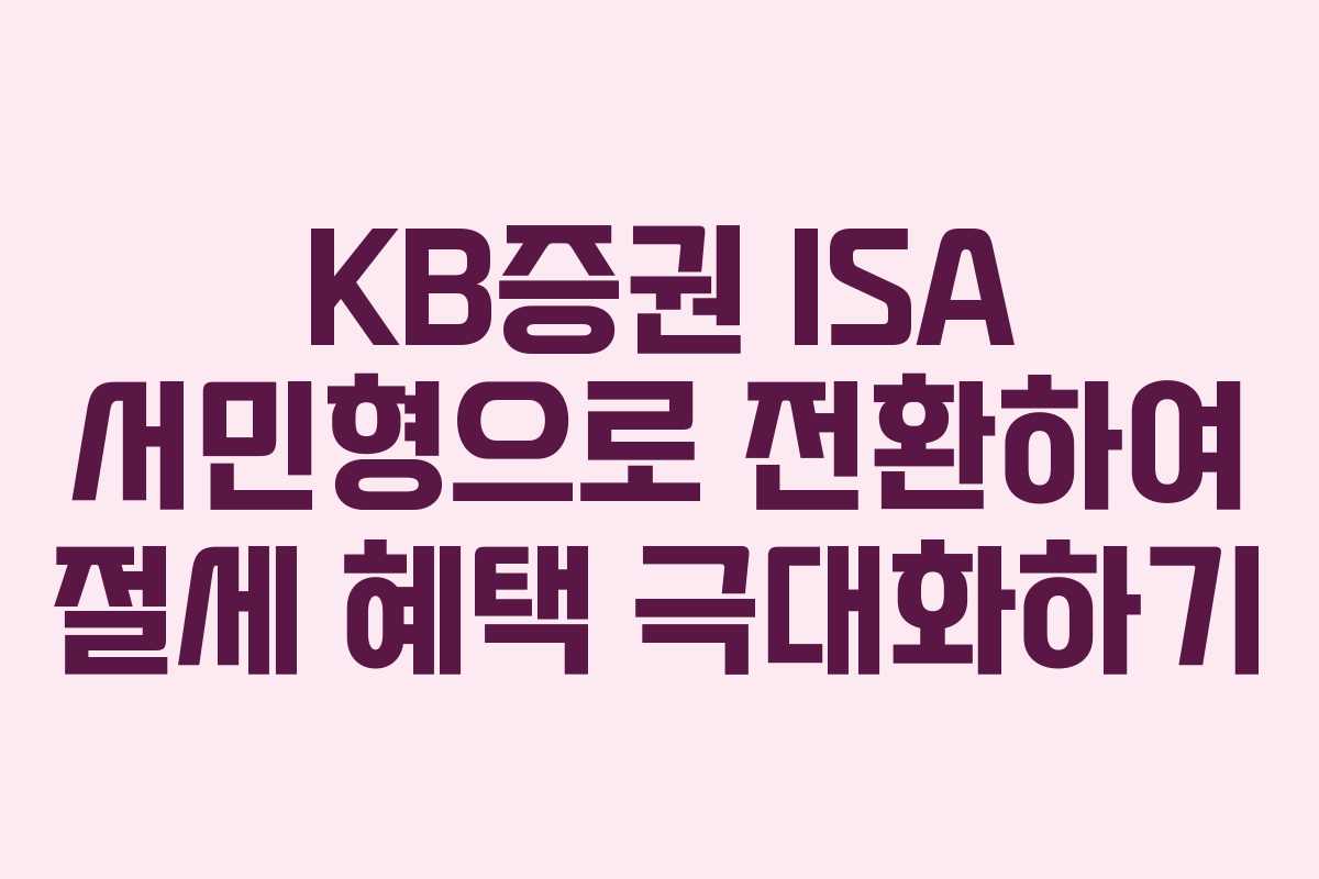 KB증권 ISA 서민형으로 전환하여 절세 혜택 극대화하기