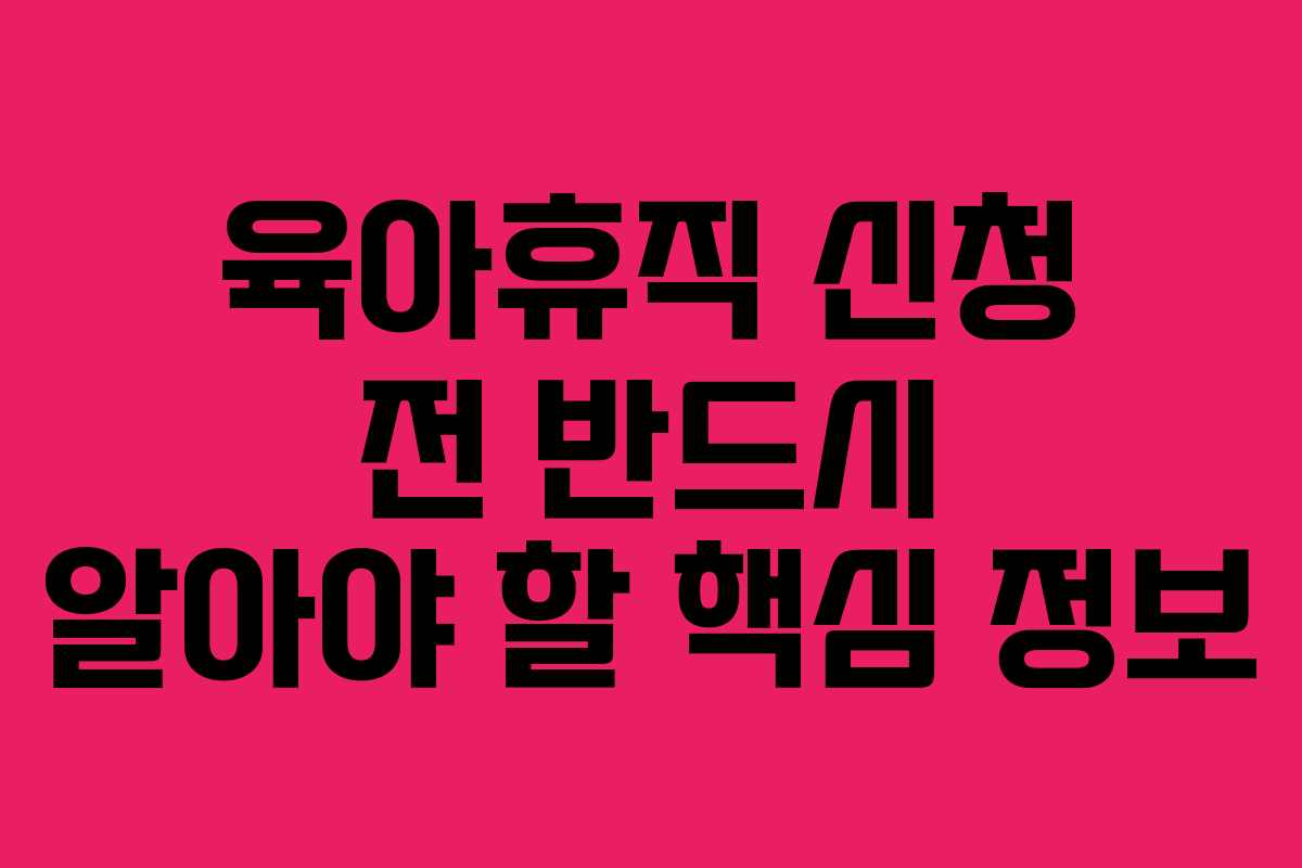 육아휴직 신청 전 반드시 알아야 할 핵심 정보