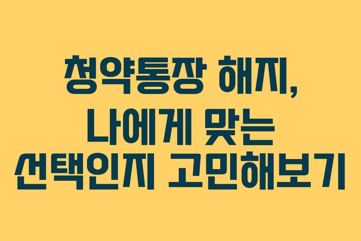 청약통장 해지, 나에게 맞는 선택인지 고민해보기
