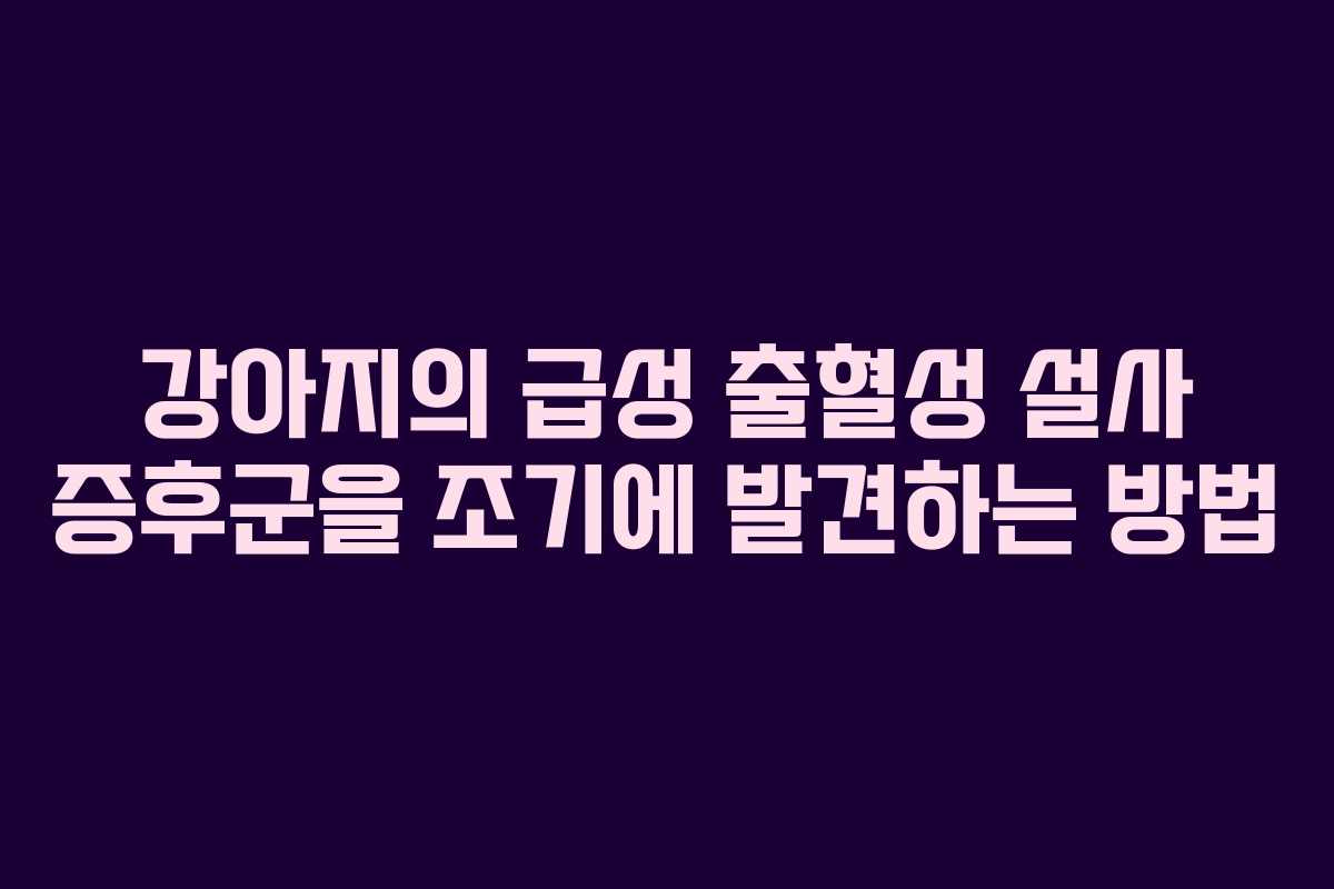 강아지의 급성 출혈성 설사 증후군을 조기에 발견하는 방법
