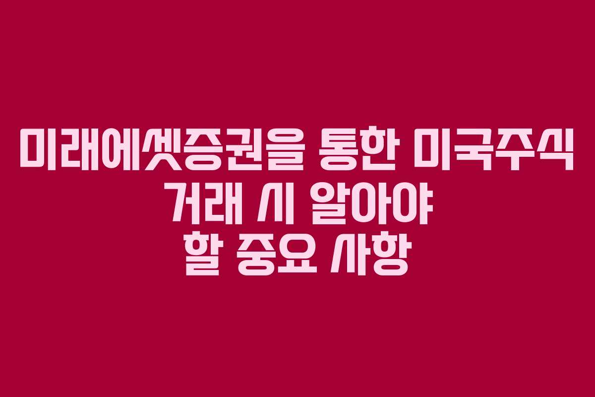 미래에셋증권을 통한 미국주식 거래 시 알아야 할 중요 사항