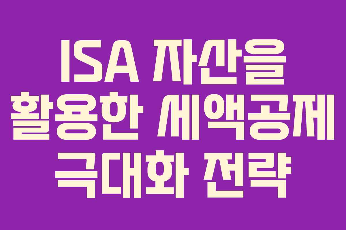 ISA 자산을 활용한 세액공제 극대화 전략
