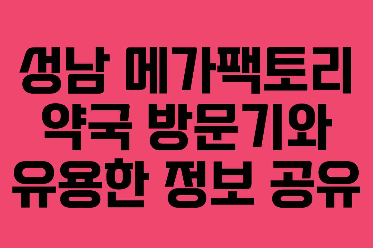 성남 메가팩토리 약국 방문기와 유용한 정보 공유