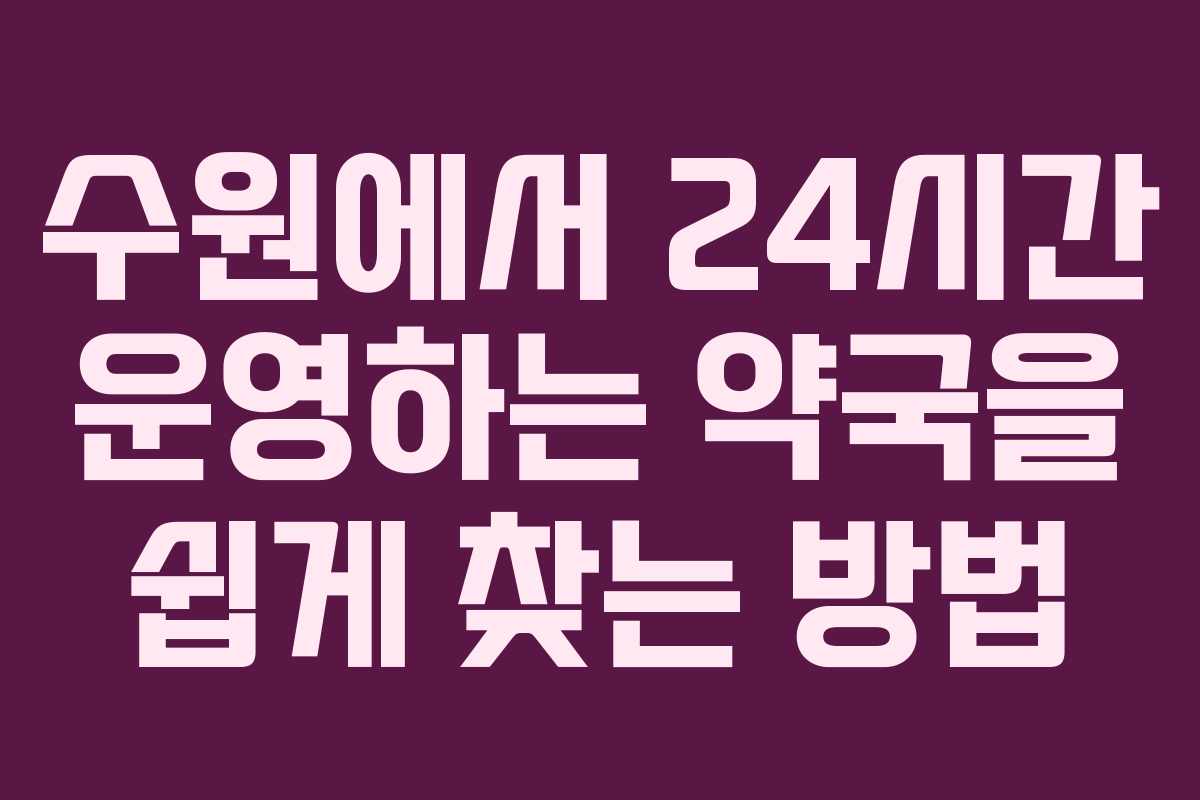수원에서 24시간 운영하는 약국을 쉽게 찾는 방법