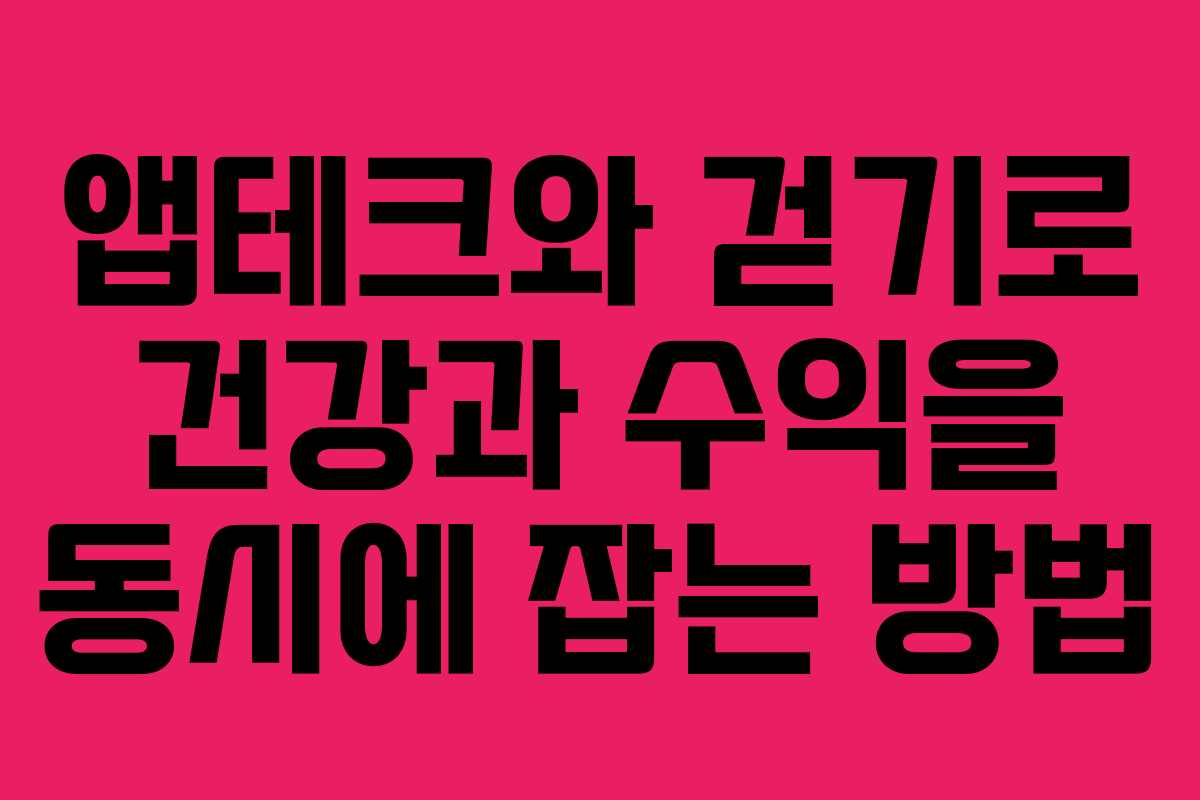 앱테크와 걷기로 건강과 수익을 동시에 잡는 방법