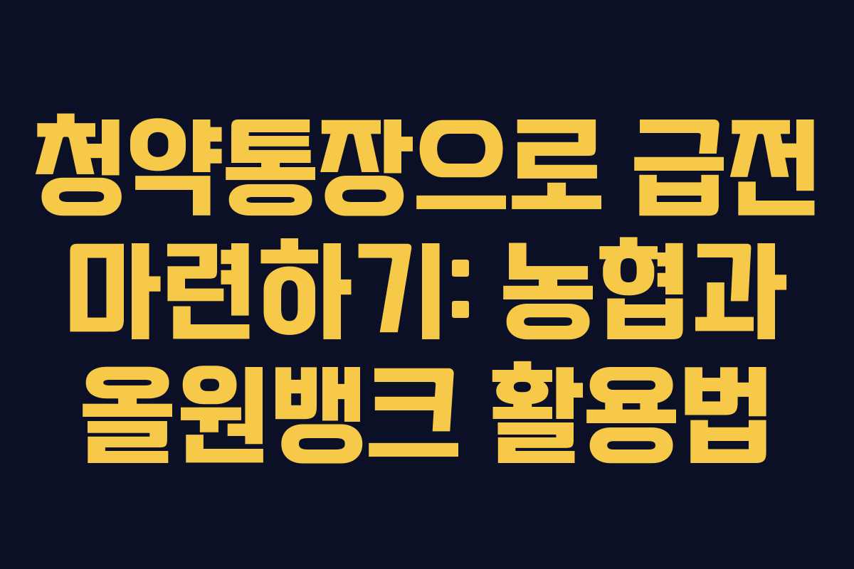 청약통장으로 급전 마련하기: 농협과 올원뱅크 활용법