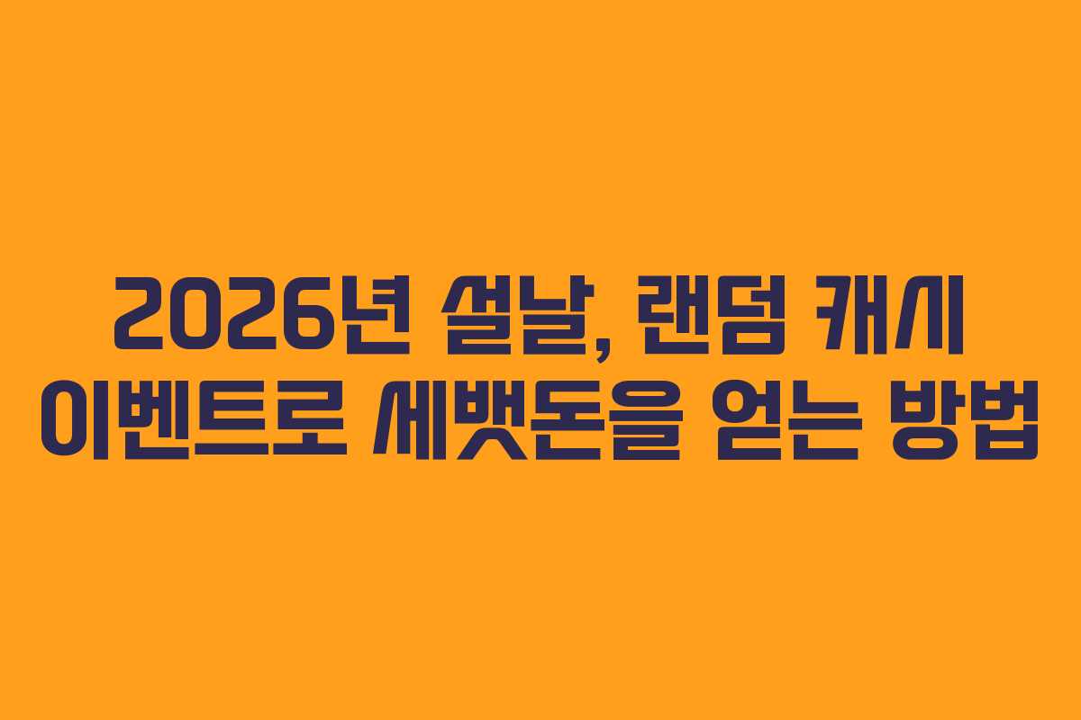 2026년 설날, 랜덤 캐시 이벤트로 세뱃돈을 얻는 방법