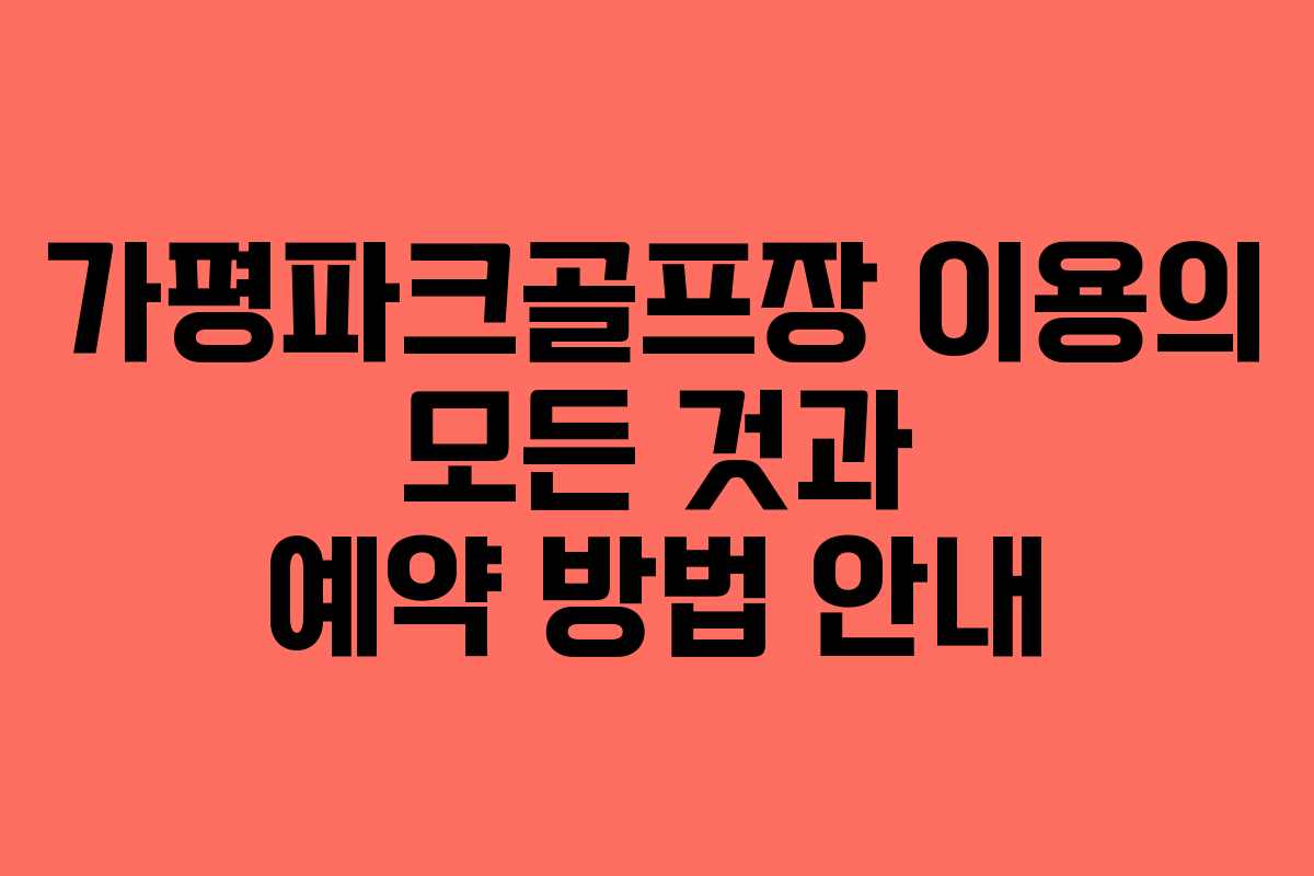 가평파크골프장 이용의 모든 것과 예약 방법 안내