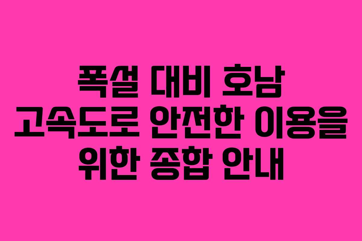 폭설 대비 호남 고속도로 안전한 이용을 위한 종합 안내