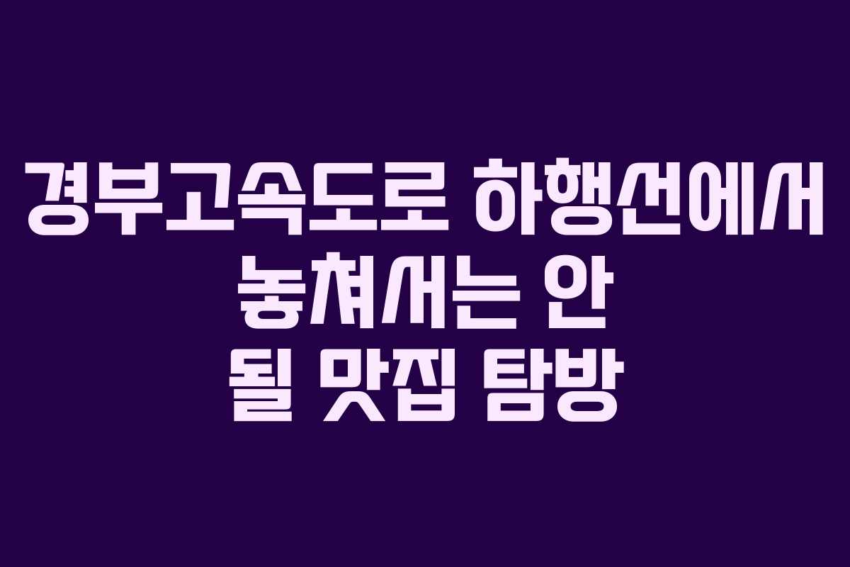 경부고속도로 하행선에서 놓쳐서는 안 될 맛집 탐방