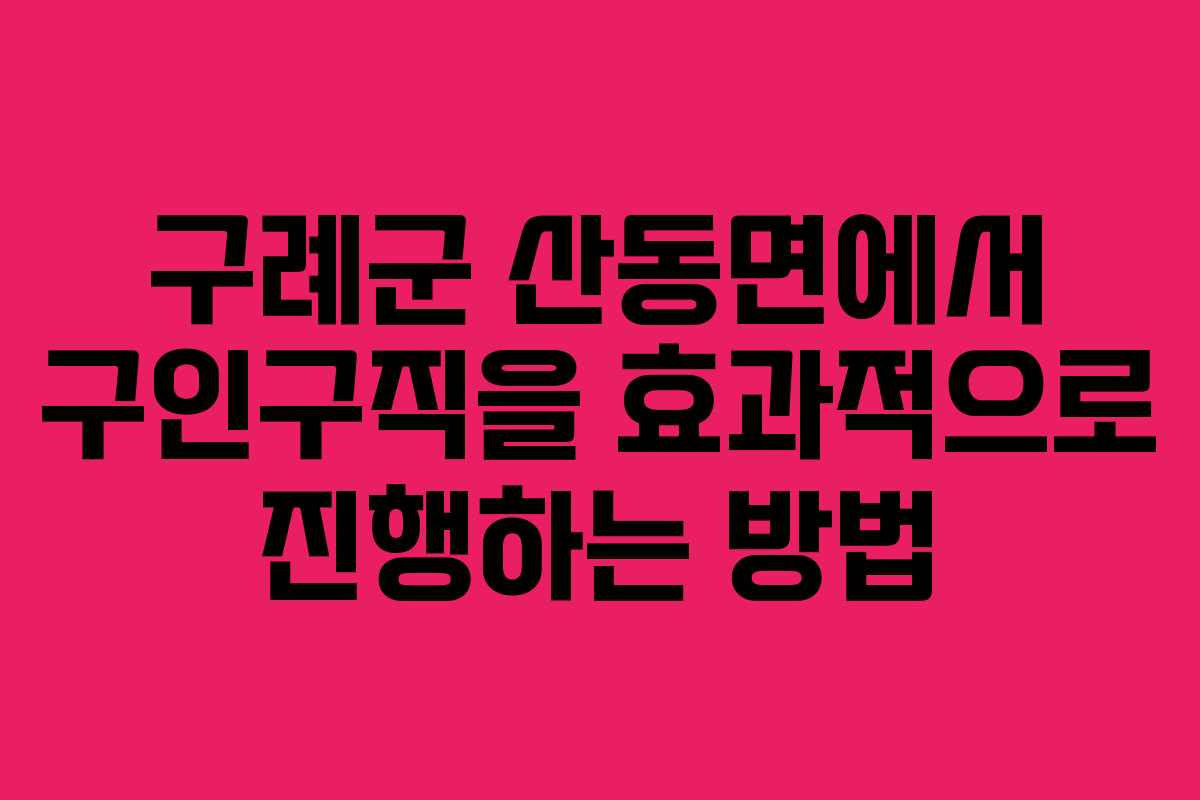 구례군 산동면에서 구인구직을 효과적으로 진행하는 방법