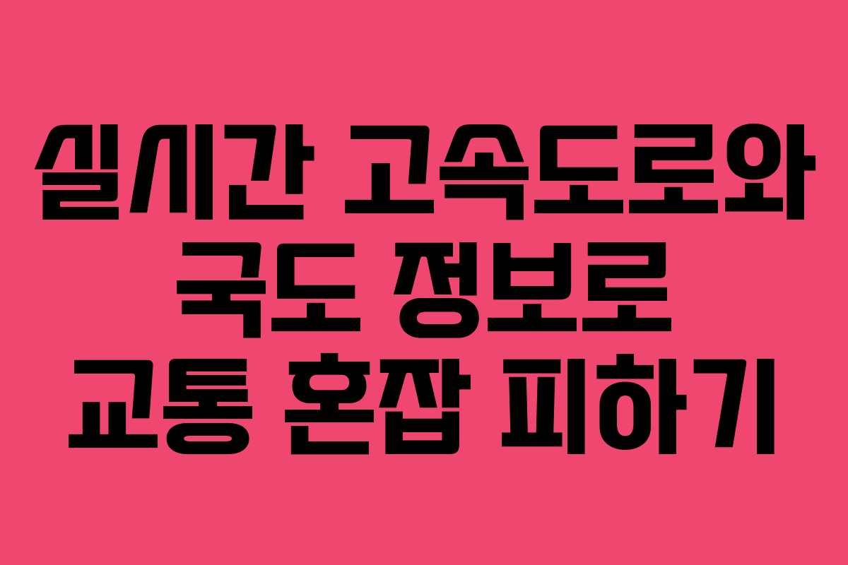 실시간 고속도로와 국도 정보로 교통 혼잡 피하기