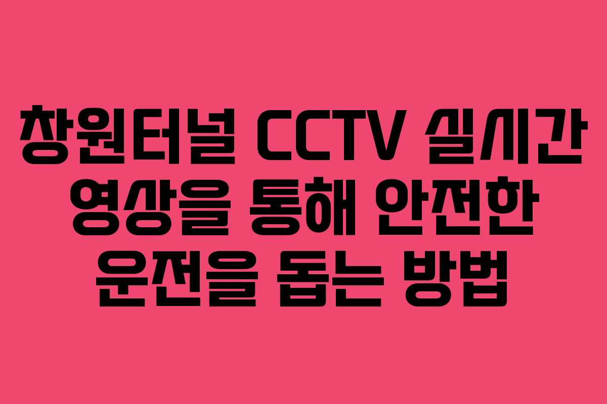 창원터널 CCTV 실시간 영상을 통해 안전한 운전을 돕는 방법
