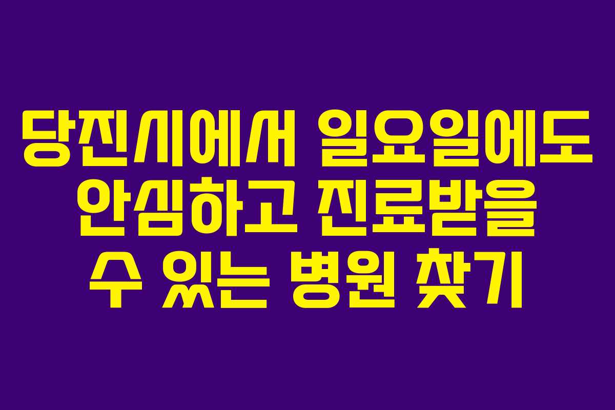 당진시에서 일요일에도 안심하고 진료받을 수 있는 병원 찾기