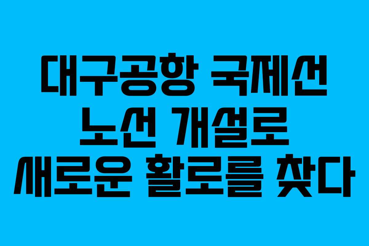대구공항 국제선 노선 개설로 새로운 활로를 찾다