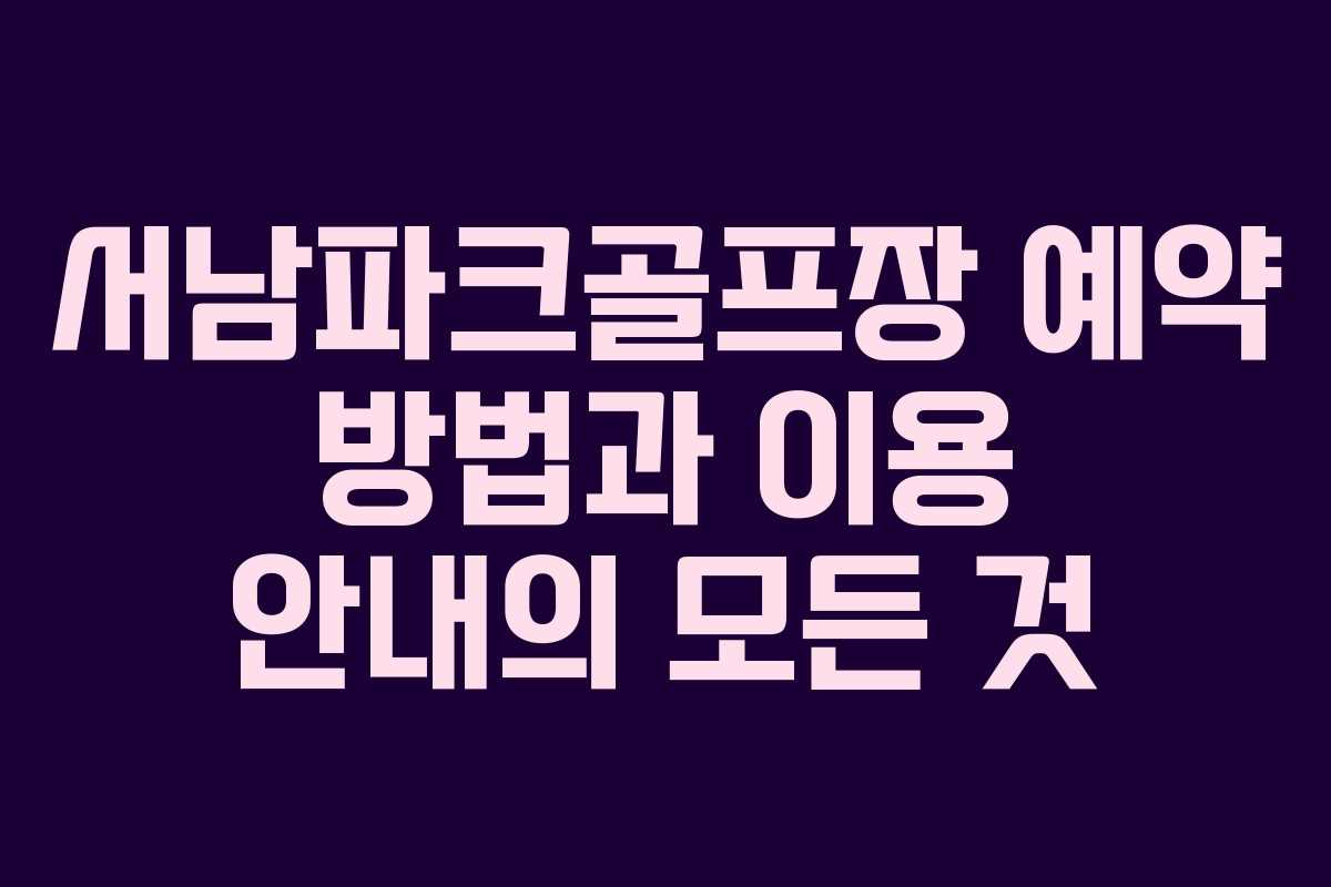 서남파크골프장 예약 방법과 이용 안내의 모든 것