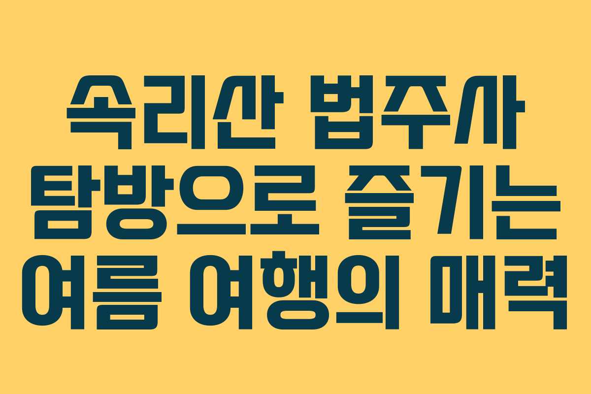 속리산 법주사 탐방으로 즐기는 여름 여행의 매력