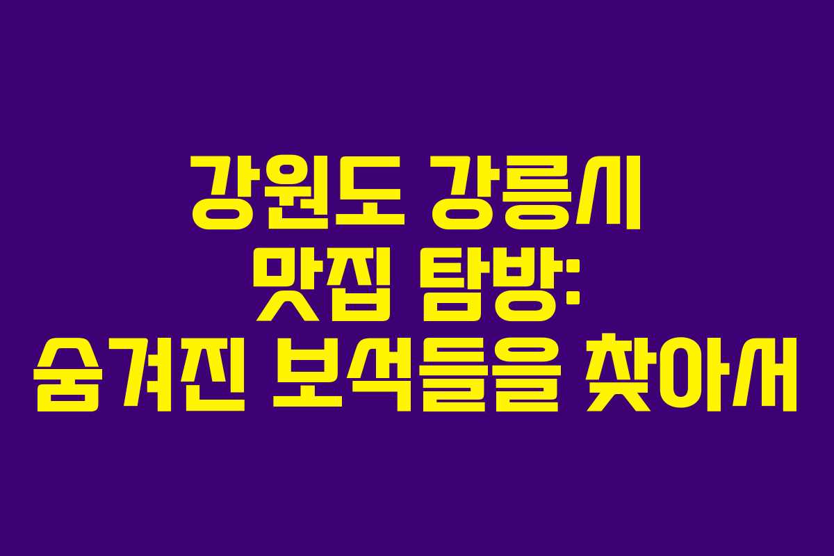 강원도 강릉시 맛집 탐방: 숨겨진 보석들을 찾아서