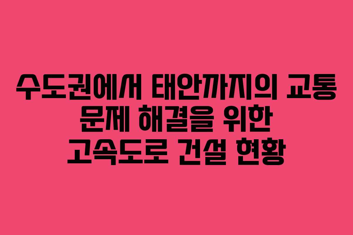 수도권에서 태안까지의 교통 문제 해결을 위한 고속도로 건설 현황