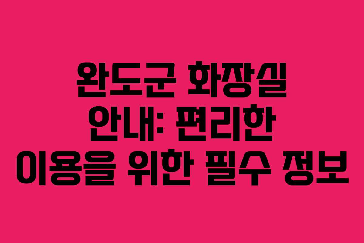 완도군 화장실 안내: 편리한 이용을 위한 필수 정보
